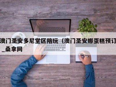 义乌澳门圣安多尼堂区陪玩（澳门圣安娜蛋糕预订 _桑拿网