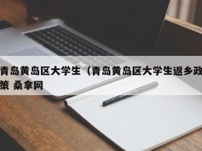 义乌青岛黄岛区大学生（青岛黄岛区大学生返乡政策 桑拿网