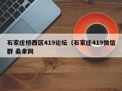 义乌石家庄桥西区419论坛（石家庄419微信群 桑拿网