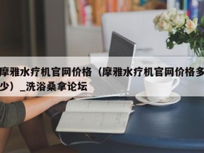 义乌摩雅水疗机官网价格（摩雅水疗机官网价格多少）_洗浴桑拿论坛