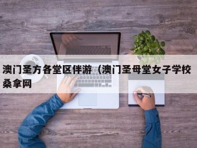 义乌澳门圣方各堂区伴游（澳门圣母堂女子学校 桑拿网