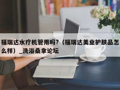 义乌福瑞达水疗机管用吗?（福瑞达美业护肤品怎么样）_洗浴桑拿论坛