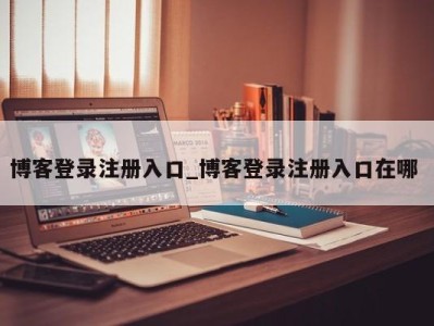 义乌博客登录注册入口_博客登录注册入口在哪 