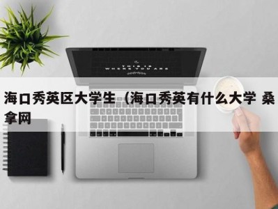 义乌海口秀英区大学生（海口秀英有什么大学 桑拿网