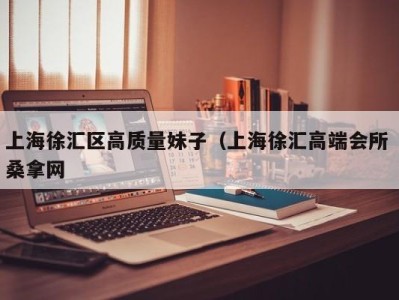 义乌上海徐汇区高质量妹子（上海徐汇高端会所 桑拿网