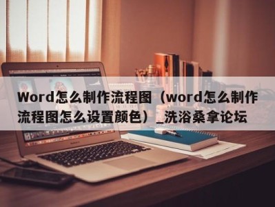 义乌Word怎么制作流程图（word怎么制作流程图怎么设置颜色）_洗浴桑拿论坛