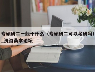 义乌专硕研二一般干什么（专硕研二可以考研吗）_洗浴桑拿论坛