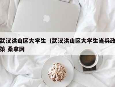 义乌武汉洪山区大学生（武汉洪山区大学生当兵政策 桑拿网