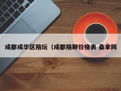 义乌成都成华区陪玩（成都陪聊价格表 桑拿网