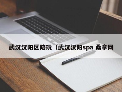 义乌武汉汉阳区陪玩（武汉汉阳spa 桑拿网