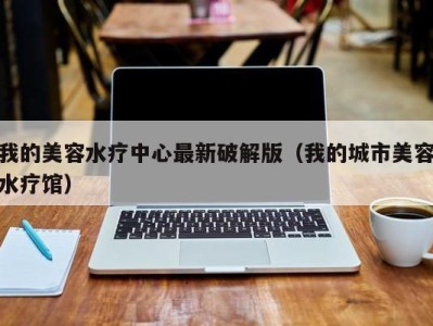 义乌我的美容水疗中心最新破解版（我的城市美容水疗馆）