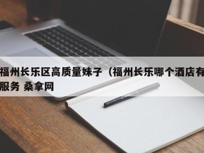 义乌福州长乐区高质量妹子（福州长乐哪个酒店有服务 桑拿网