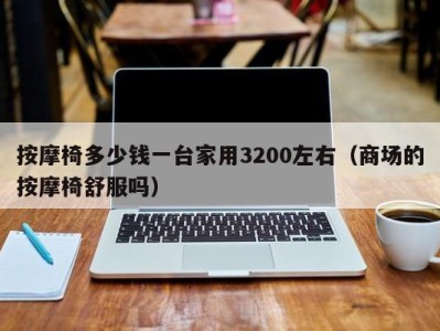 义乌按摩椅多少钱一台家用3200左右（商场的按摩椅舒服吗）