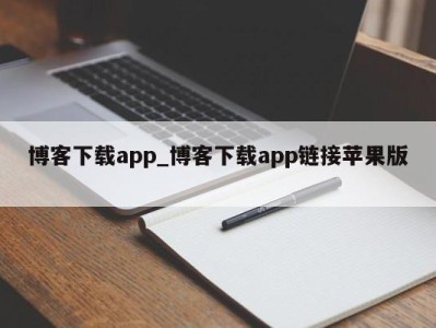 义乌博客下载app_博客下载app链接苹果版 