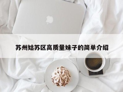 义乌苏州姑苏区高质量妹子的简单介绍