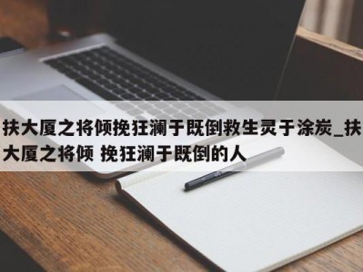 义乌扶大厦之将倾挽狂澜于既倒救生灵于涂炭_扶大厦之将倾 挽狂澜于既倒的人 