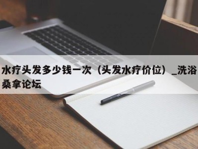 义乌水疗头发多少钱一次（头发水疗价位）_洗浴桑拿论坛