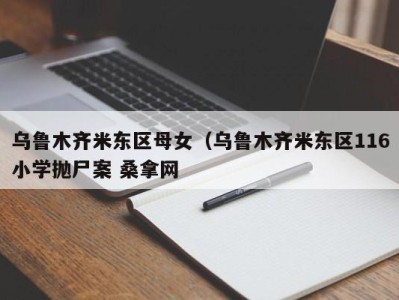 义乌乌鲁木齐米东区母女（乌鲁木齐米东区116小学抛尸案 桑拿网