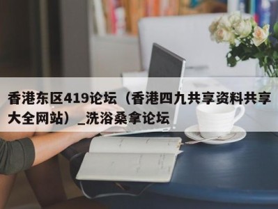 义乌香港东区419论坛（香港四九共享资料共享大全网站）_洗浴桑拿论坛