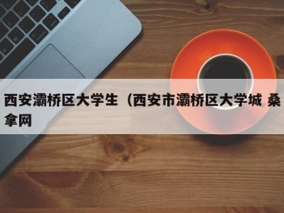 义乌西安灞桥区大学生（西安市灞桥区大学城 桑拿网