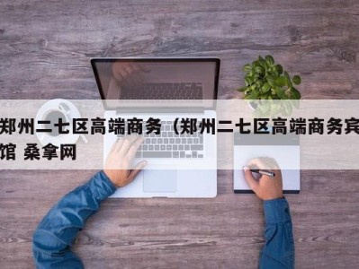 义乌郑州二七区高端商务（郑州二七区高端商务宾馆 桑拿网