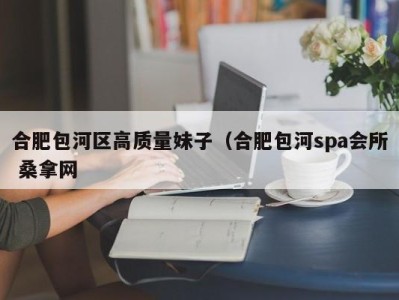 义乌合肥包河区高质量妹子（合肥包河spa会所 桑拿网