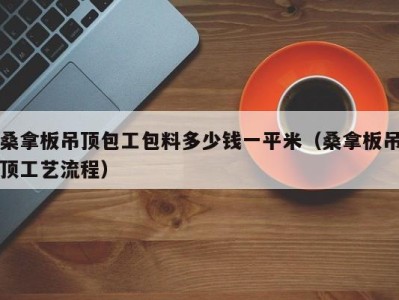 义乌桑拿板吊顶包工包料多少钱一平米（桑拿板吊顶工艺流程）