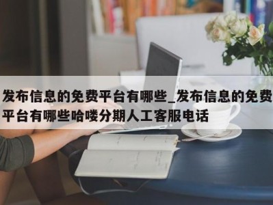 义乌发布信息的免费平台有哪些_发布信息的免费平台有哪些哈喽分期人工客服电话 