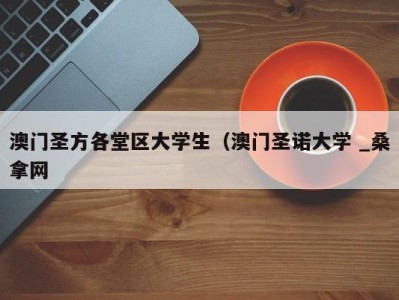 义乌澳门圣方各堂区大学生（澳门圣诺大学 _桑拿网