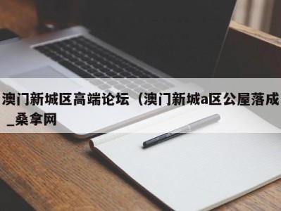 义乌澳门新城区高端论坛（澳门新城a区公屋落成 _桑拿网