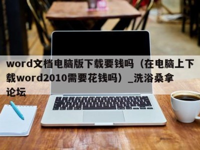 义乌word文档电脑版下载要钱吗（在电脑上下载word2010需要花钱吗）_洗浴桑拿论坛