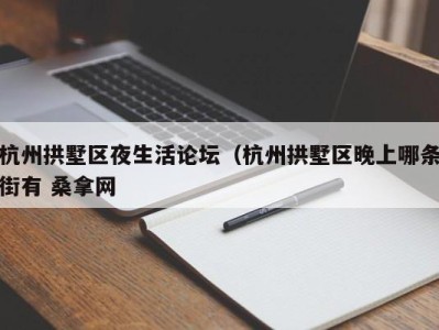 义乌杭州拱墅区夜生活论坛（杭州拱墅区晚上哪条街有 桑拿网