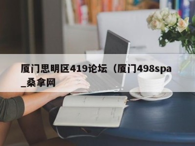 义乌厦门思明区419论坛（厦门498spa _桑拿网