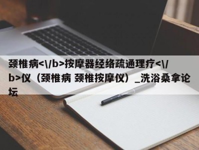 义乌颈椎病按摩器经络疏通理疗仪（颈椎病 颈椎按摩仪）_洗浴桑拿论坛