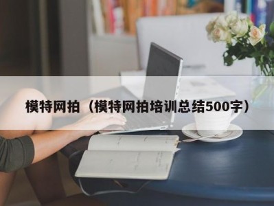 义乌模特网拍（模特网拍培训总结500字）