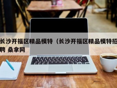 义乌长沙开福区精品模特（长沙开福区精品模特招聘 桑拿网