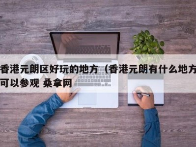 义乌香港元朗区好玩的地方（香港元朗有什么地方可以参观 桑拿网