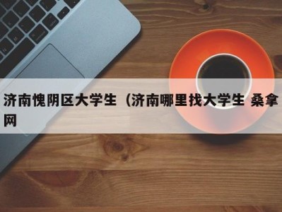 义乌济南愧阴区大学生（济南哪里找大学生 桑拿网