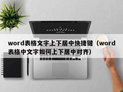 义乌word表格文字上下居中快捷键（word表格中文字如何上下居中对齐）