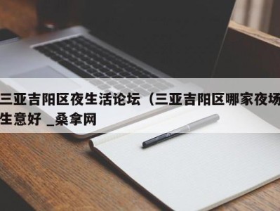 义乌三亚吉阳区夜生活论坛（三亚吉阳区哪家夜场生意好 _桑拿网