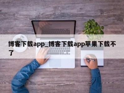 义乌博客下载app_博客下载app苹果下载不了 