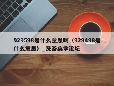 义乌929598是什么意思啊（929498是什么意思）_洗浴桑拿论坛