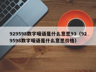 义乌929598数字暗语是什么意思93（929598数字暗语是什么意思价格）