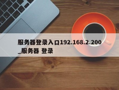 服务器登录入口192.168.2.200_服务器 登录 