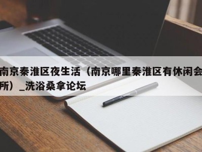 义乌南京秦淮区夜生活（南京哪里秦淮区有休闲会所）_洗浴桑拿论坛