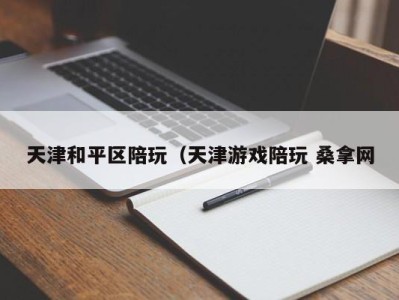 义乌天津和平区陪玩（天津游戏陪玩 桑拿网