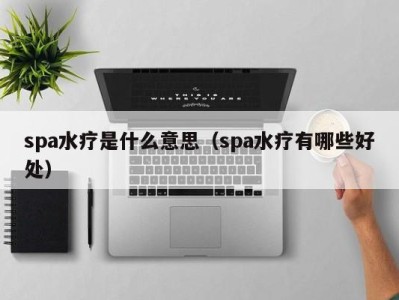 义乌spa水疗是什么意思（spa水疗有哪些好处）