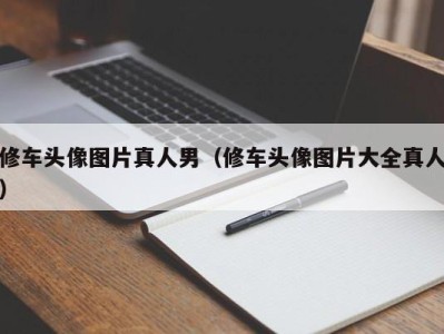 义乌修车头像图片真人男（修车头像图片大全真人）