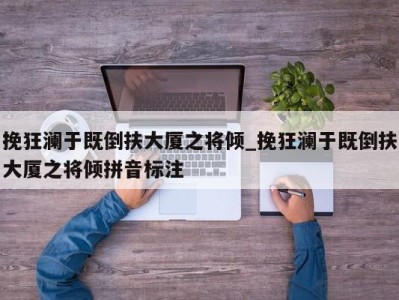 义乌挽狂澜于既倒扶大厦之将倾_挽狂澜于既倒扶大厦之将倾拼音标注 