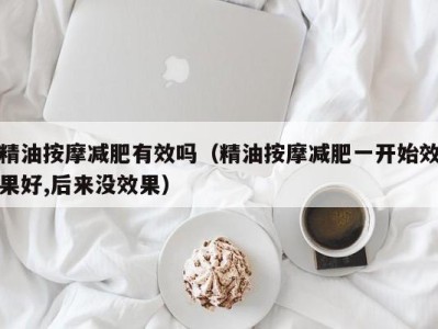 义乌精油按摩减肥有效吗（精油按摩减肥一开始效果好,后来没效果）